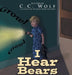 I Hear Bears by C. C. Wolf