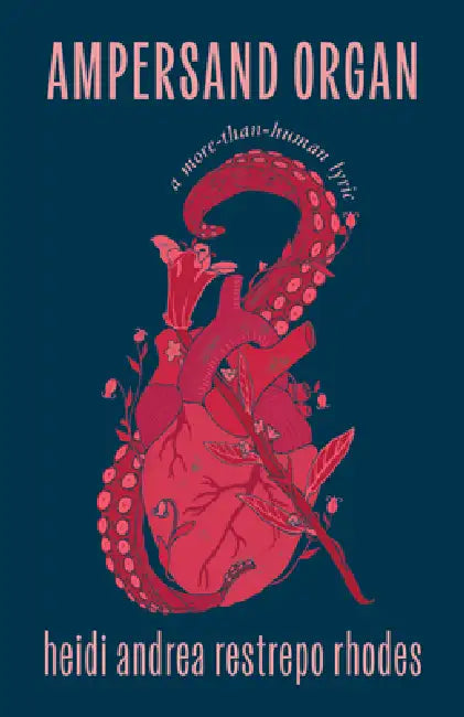 Ampersand Organ: A More-Than-Human Lyric by Heidi Andrea Restrepo Rhodes