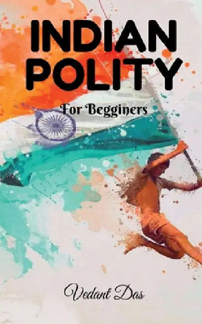 Indian Polity: For Beginners by Vedant Das