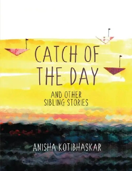 Catch Of the Day and Other Sibling Stories by Anisha Kotibhaskar
