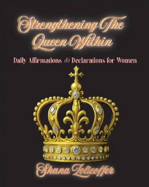 Strengthening The Queen Within: Daily Affirmations & Declarations for Women by Shana Zolicoffer