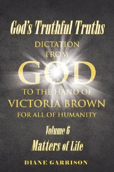 God's Truthful Truths: Volume 6: Matters of Life by Diane Garrison
