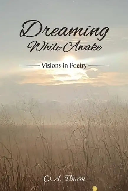 Dreaming While Awake: Visions in Poetry by C. a. Thurm