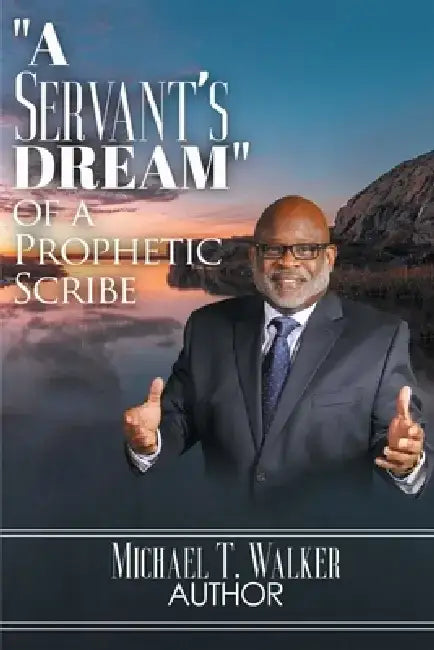 A Servant's Dream: Of A Prophetic Scribe by Michael T. Walker