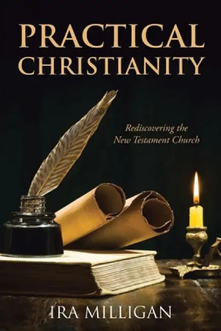 Practical Christianity: Rediscovering the New Testament Church by Ira Milligan
