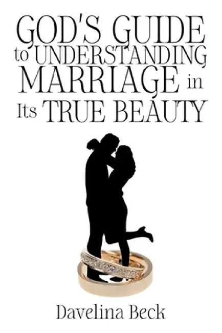 God's Guide to Understanding Marriage in Its True Beauty by Davelina Beck