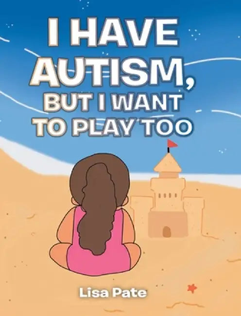I Have Autism, but I Want to Play Too by Lisa Pate