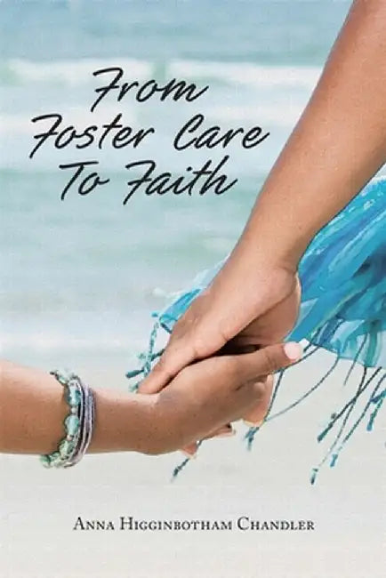 From Foster Care To Faith by Anna Higginbotham Chandler