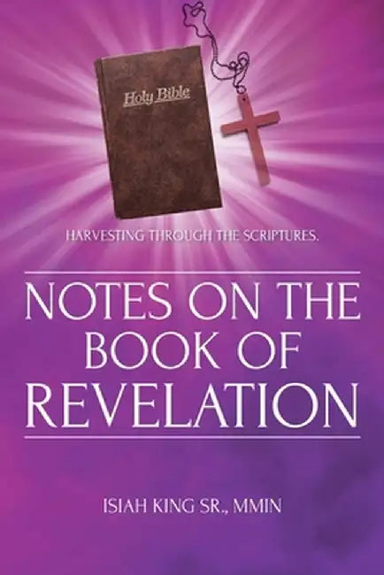 Notes on the Book of Revelation: Harvesting Through the Scriptures by Mmin Isiah, Sr. King