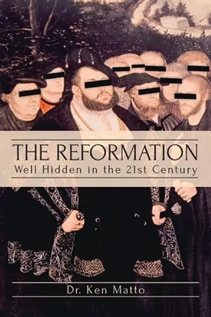 The Reformation: Well Hidden in the 21st Century by Ken Matto
