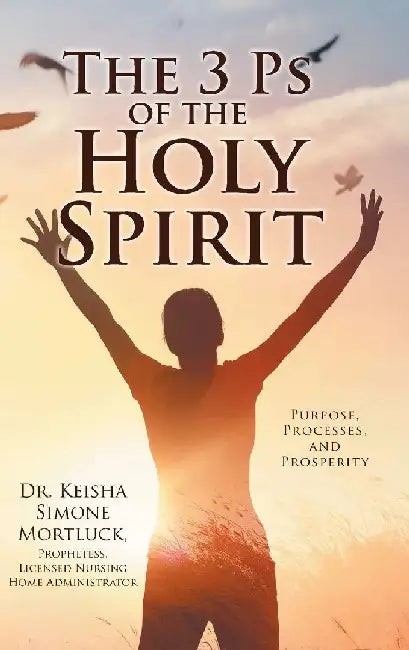 The 3 Ps of the Holy Spirit: Purpose, Processes, and Prosperity by Keisha Simone Mortluck