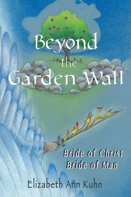 Beyond the Garden Wall: Bride of Christ Bride of Man by Elizabeth Ann Kuhn