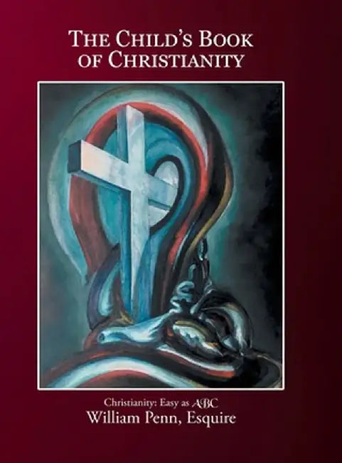 The Child's Book of Christianity: Christianity: Easy as ABC by William Penn Esquire