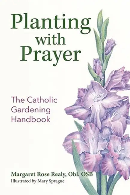 Planting with Prayer: The Catholic Gardening Handbook by Margaret Rose Realy