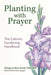 Planting with Prayer: The Catholic Gardening Handbook by Margaret Rose Realy