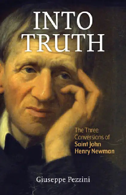 Into Truth: The Three Conversions of Saint John Henry Newman by Giuseppe Pezzini