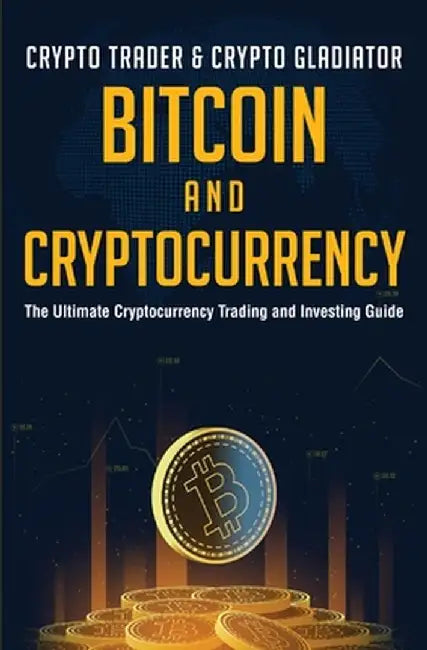 Bitcoin And Cryptocurrency: The Ultimate Cryptocurrency Trading And Investing Guide by Crypto Trader &. Crypto Gladiator
