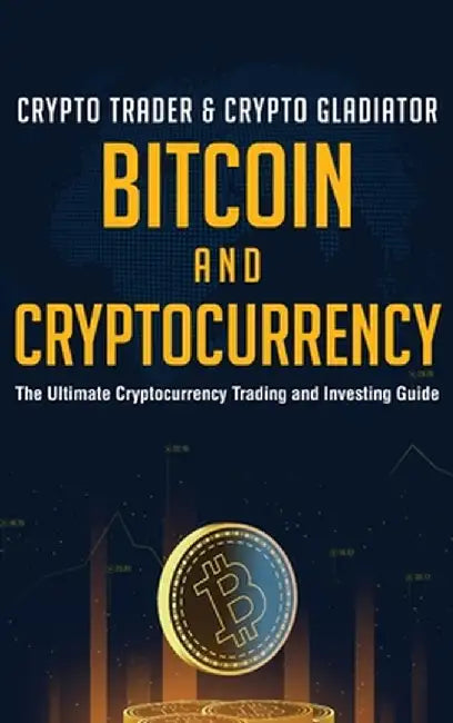 Bitcoin And Cryptocurrency: The Ultimate Cryptocurrency Trading And Investing Guide by Crypto Trader &. Crypto Gladiator