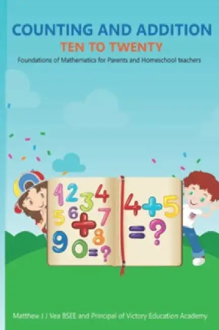 Counting and Addition Ten to Twenty: Foundations of Mathematics for Parents and Homeschool Teachers by Matthew Vea