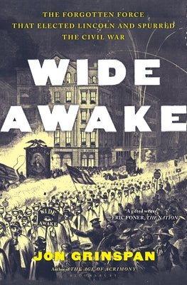 Wide Awake: The Forgotten Force That Elected Lincoln, Spurred Secession, and Fought the Civil War by Jon Grinspan