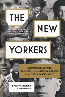 The New Yorkers: 31 Remarkable People, 400 Years, and the Untold Biography of the World's Greatest City by Sam Roberts