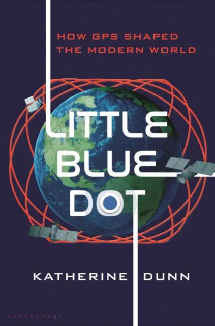 Little Blue Dot: How GPS Shaped the Modern World by Katherine Dunn
