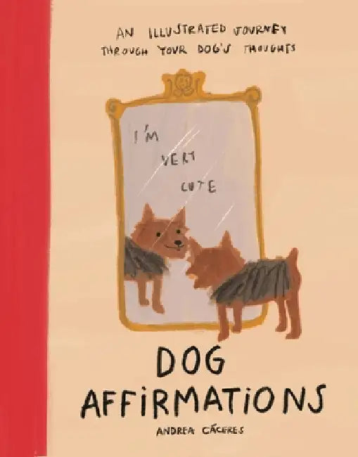 Dog Affirmations: An Illustrated Journey Through Your Dog's Thoughts by Cáceres, Andrea