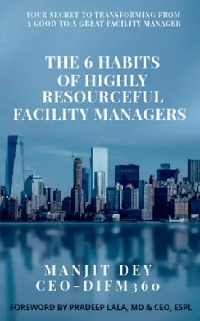 The 6 Habits of Highly Resourceful Facility Managers by Manjit Dey