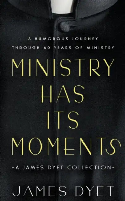 Ministry Has Its Moments: A James Dyet Collection by James Dyet