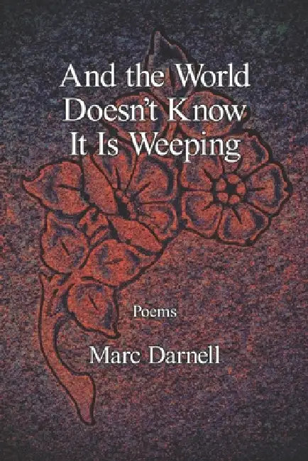 And the World Doesn't Know It Is Weeping by Marc Darnell