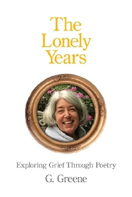 The Lonely Years: Exploring Grief Through Poetry by Greene, G.