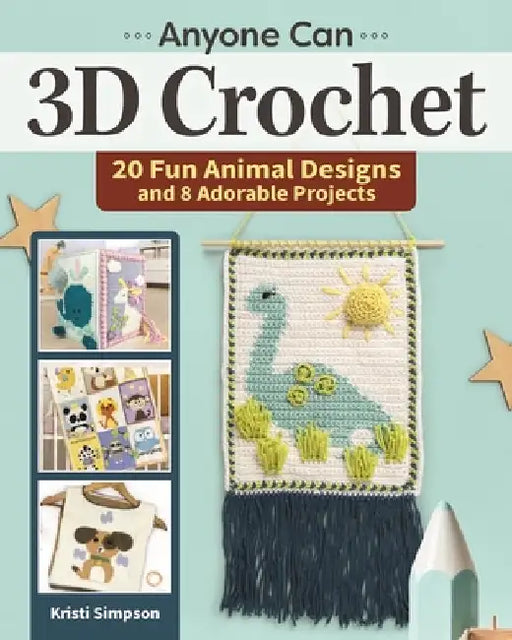 Anyone Can 3D Crochet: 20 Fun Animal Designs and 8 Adorable Projects by Kristi Simpson