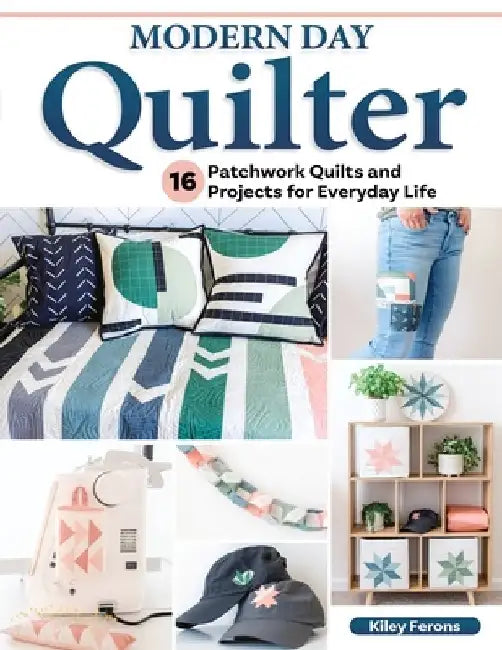 Modern Day Quilter: 17 Patchwork Quilts and Projects for Everyday Life by Kiley Ferons