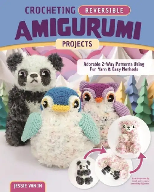 Crocheting Reversible Amigurumi Projects: Adorable 2-Way Furry Animals with Cuddly Detailing by Jessie Van in