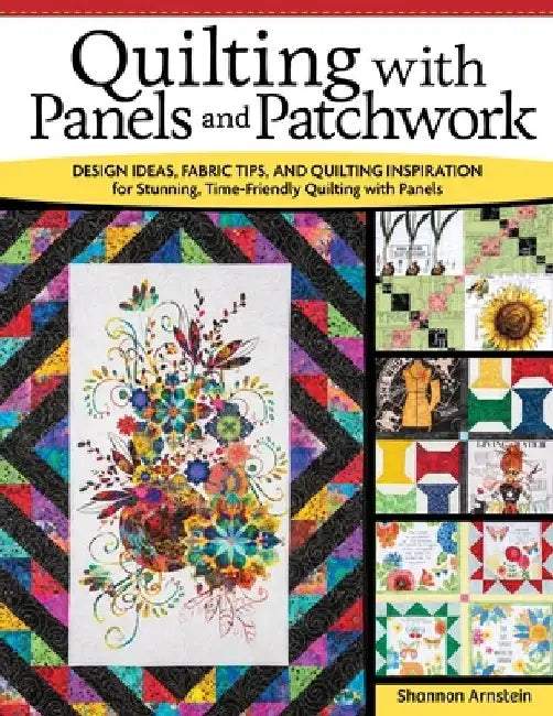 Quilting with Panels and Patchwork: Design Ideas, Fabric Tips, and Quilting Inspiration for Stunning, Time-Friendly Quilting with Panels by Shannon Arnstein