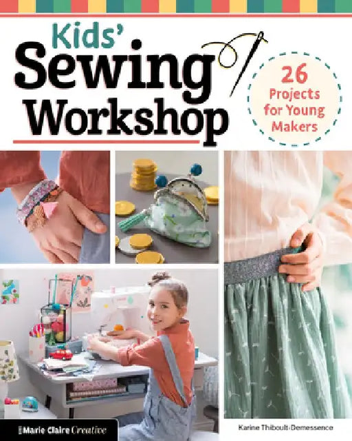 Sewing Workshop for Young Makers: 40 Learn-To-Sew Projects to Guarantee Success by Karine Thiboult-Demessence