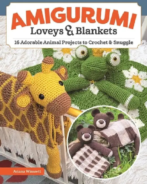 Amigurumi Loveys and Blankets: 18 Adorable Animal Projects to Crochet and Snuggle by Ariana Wimsett
