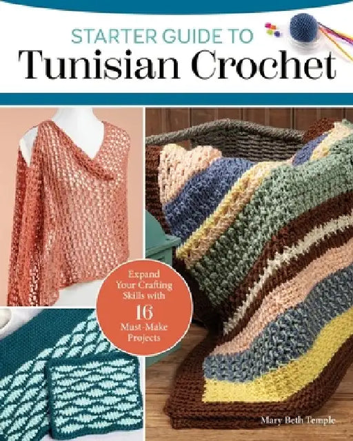Starter Guide to Tunisian Crochet: 15 Must-Make Projects with the Look of Knitting and Ease of Crochet by Mary Beth Temple