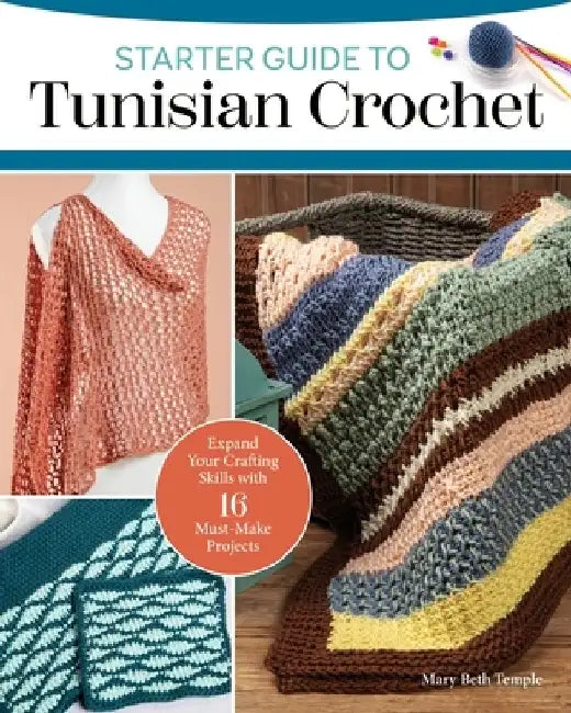 Starter Guide to Tunisian Crochet: 15 Must-Make Projects with the Look of Knitting and Ease of Crochet by Mary Beth Temple