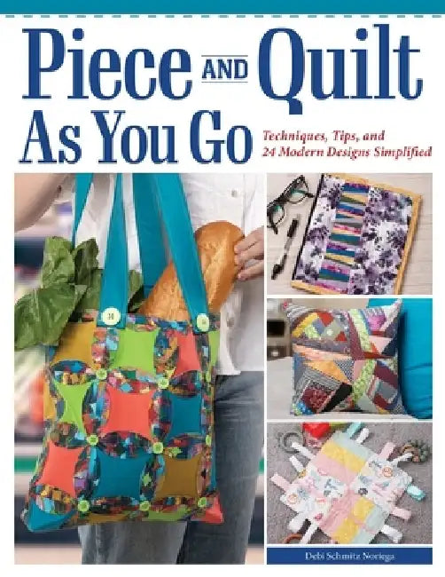 Piece and Quilt as You Go: Techniques, Tips, and 24 Modern Designs Simplified by Debi Schmitz-Noriega