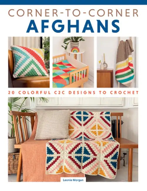 Corner to Corner Afghans: 20 Colorful C2c Designs to Crochet by Leonie Morgan