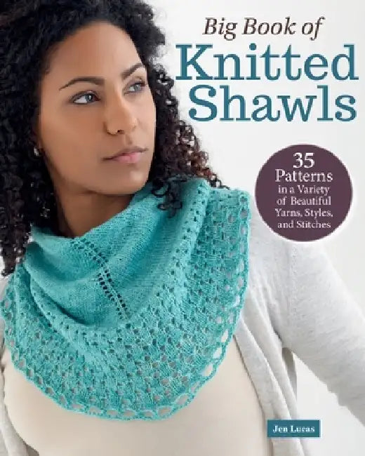 Big Book of Knitted Shawls: 35 Patterns in a Variety of Beautiful Yarns, Styles, and Stitches by Jen Lucas