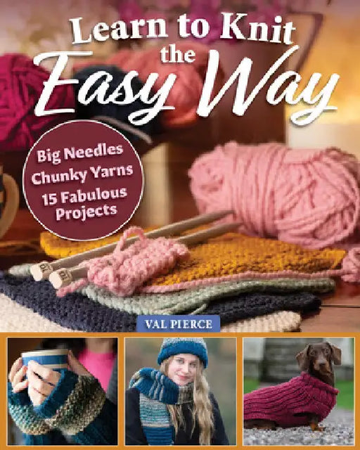 Learn to Knit the Easy Way: Chunky Yarns, Big Needles, 16 Fabulous Projects by Pierce, Val
