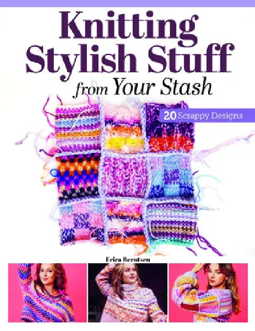 Knitting Stylish Stuff from Your Stash: 20 Scrappy Desgins by Erica Berntsen