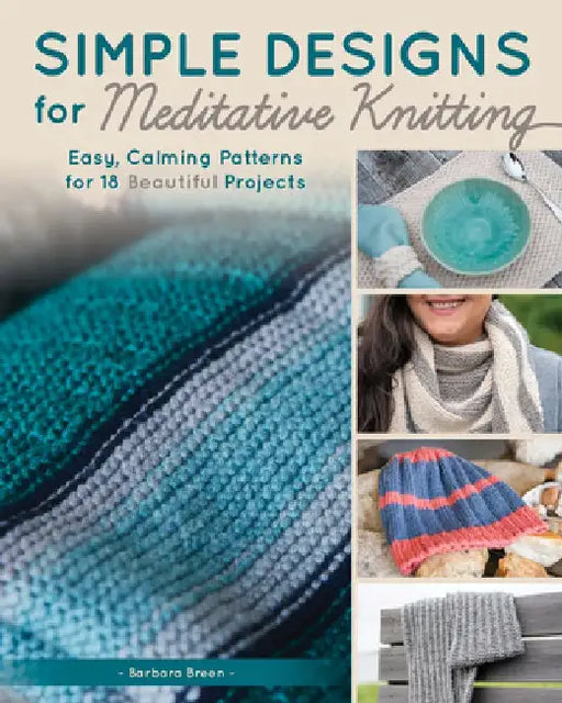 Simple Designs for Meditative Knitting: 19 Easy, Beautiful Patterns for a Mindful Experience by Barbara Breen