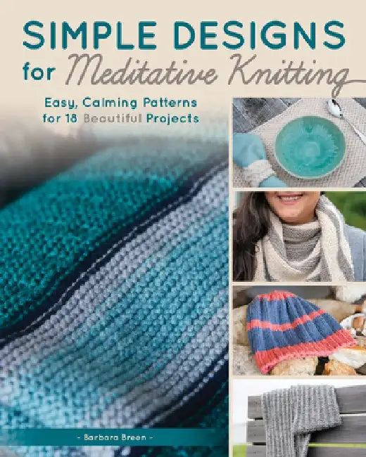 Simple Designs for Meditative Knitting: 19 Easy, Beautiful Patterns for a Mindful Experience by Barbara Breen