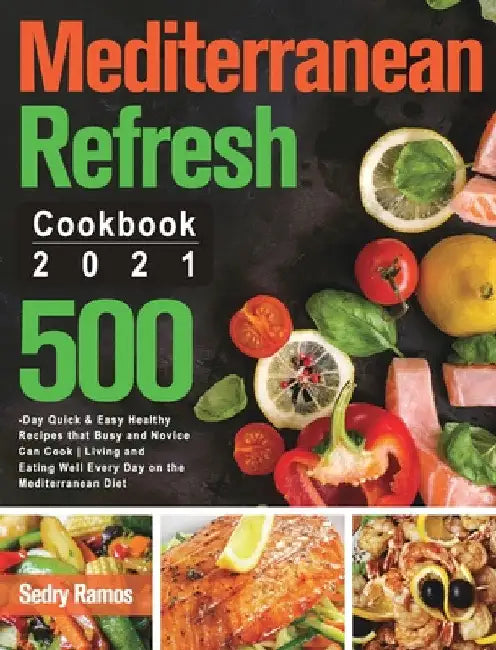 Mediterranean Refresh Cookbook 2021: 500-Day Quick & Easy Healthy Recipes that Busy and Novice Can Cook Living and Eating Well Every Day on the Medite by Sedry Ramos