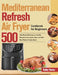 Mediterranean Refresh Air Fryer Cookbook for Beginners: 500-Day Mouth-Watering and Healthy Recipes to Fry, Roast, Bake, and Grill Most Wanted Family M by Kedry Yamos