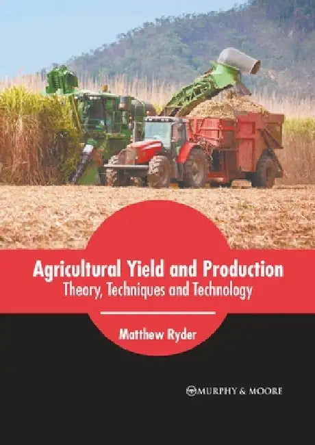 Agricultural Yield and Production: Theory, Techniques and Technology by Matthew Ryder