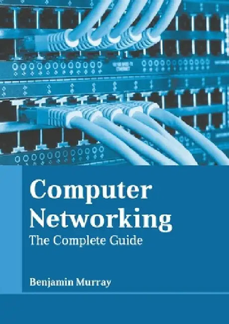 Computer Networking: The Complete Guide by Benjamin Murray